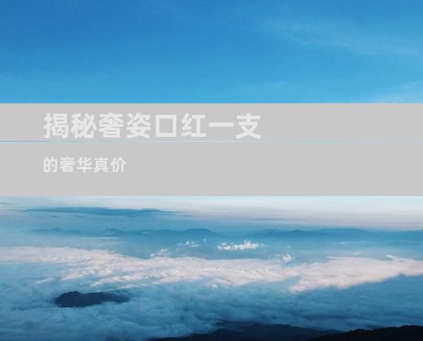 揭秘奢姿口红一支的奢华真价