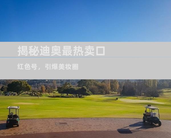 揭秘迪奥最热卖口红色号，引爆美妆圈