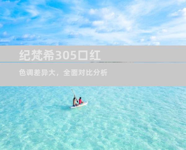 纪梵希305口红色调差异大，全面对比分析
