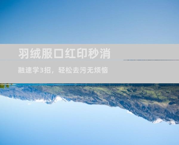 羽绒服口红印秒消融速学3招，轻松去污无烦恼
