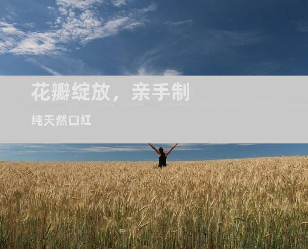 花瓣绽放，亲手制纯天然口红