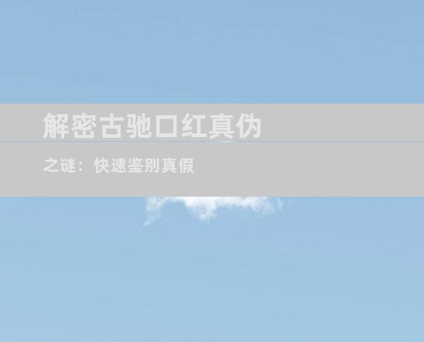 解密古驰口红真伪之谜：快速鉴别真假