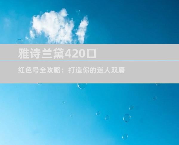 雅诗兰黛420口红色号全攻略：打造你的迷人双唇