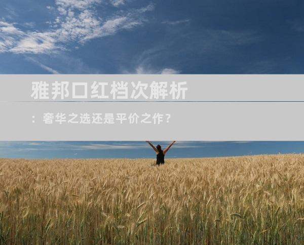 雅邦口红档次解析：奢华之选还是平价之作？