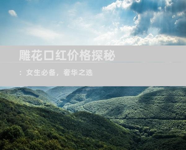 雕花口红价格探秘：女生必备，奢华之选