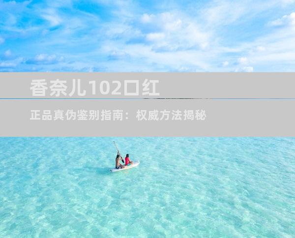 香奈儿102口红正品真伪鉴别指南：权威方法揭秘