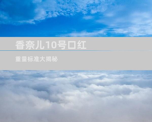 香奈儿10号口红重量标准大揭秘