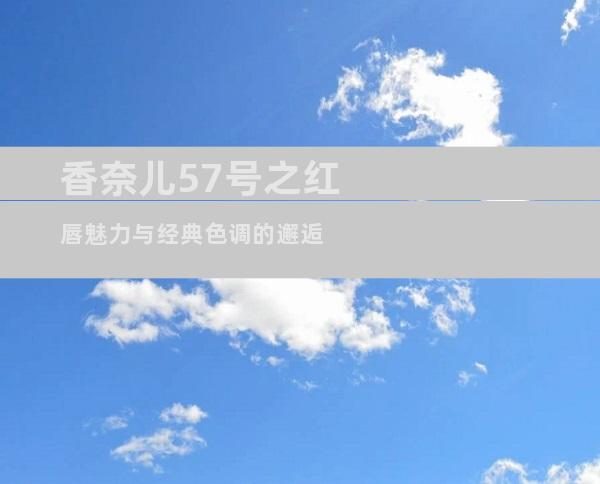 香奈儿57号之红唇魅力与经典色调的邂逅