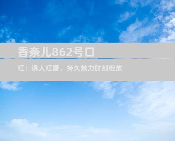 香奈儿862号口红：诱人红唇，持久魅力时刻绽放