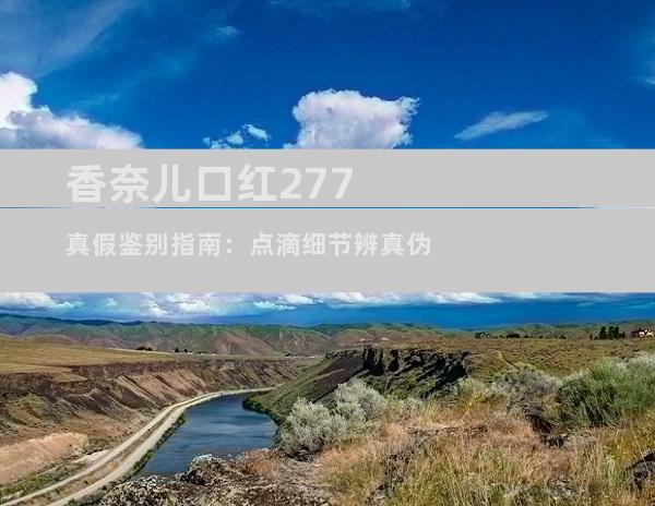 香奈儿口红277真假鉴别指南：点滴细节辨真伪