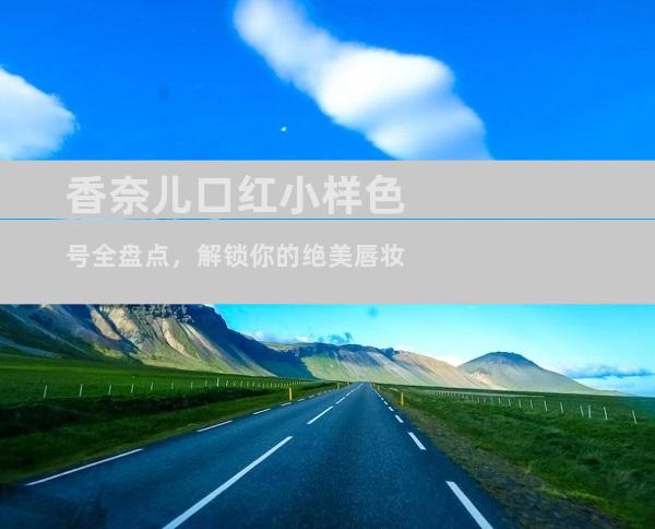 香奈儿口红小样色号全盘点，解锁你的绝美唇妆
