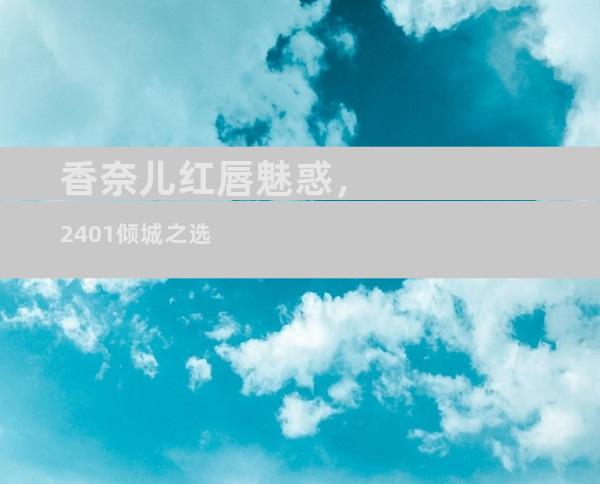 香奈儿红唇魅惑，2401倾城之选