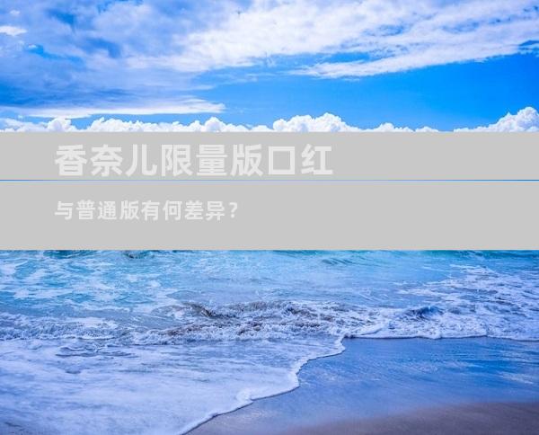 香奈儿限量版口红与普通版有何差异？