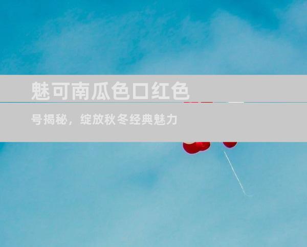 魅可南瓜色口红色号揭秘，绽放秋冬经典魅力