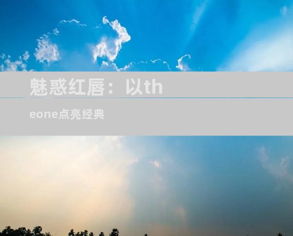 魅惑红唇：以theone点亮经典