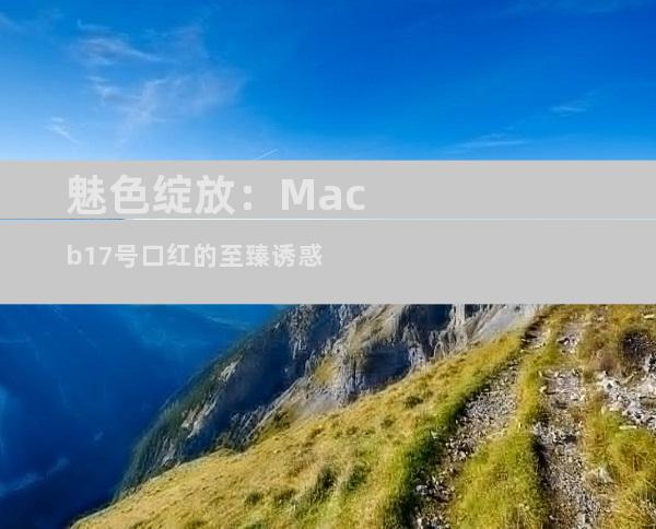 魅色绽放：Macb17号口红的至臻诱惑