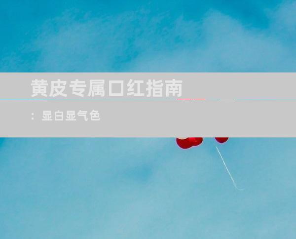 黄皮专属口红指南：显白显气色