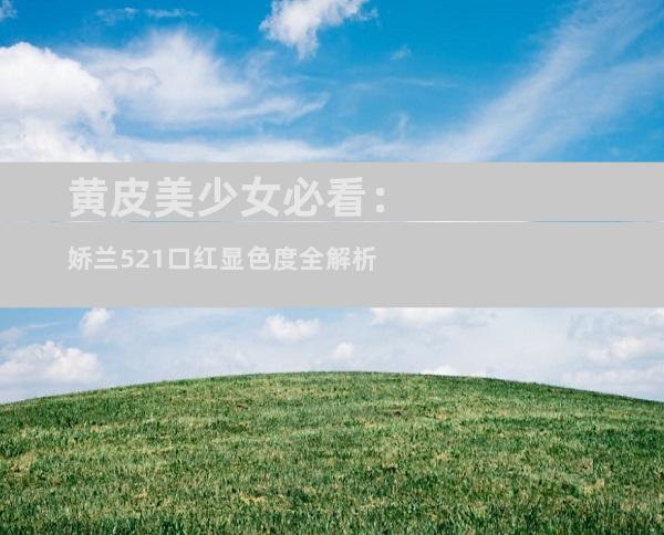 黄皮美少女必看：娇兰521口红显色度全解析
