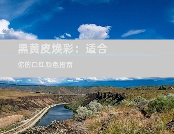 黑黄皮焕彩：适合你的口红颜色指南